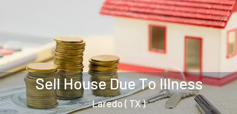  Sell House Due To Illness Laredo ( TX )