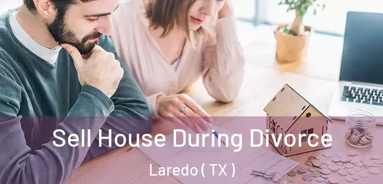  Sell House During Divorce Laredo ( TX )