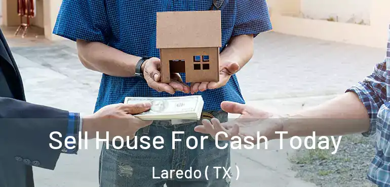  Sell House For Cash Today Laredo ( TX )