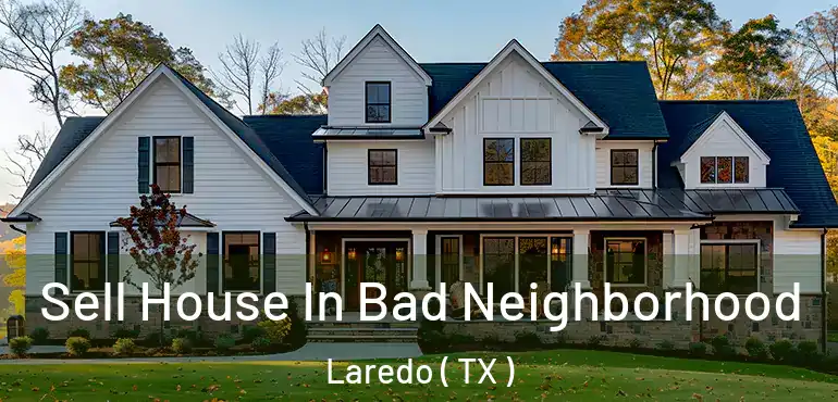  Sell House In Bad Neighborhood Laredo ( TX )