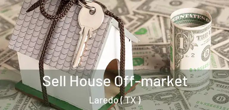  Sell House Off-market Laredo ( TX )