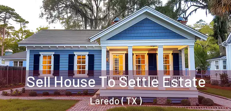  Sell House To Settle Estate Laredo ( TX )