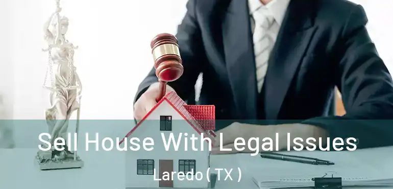  Sell House With Legal Issues Laredo ( TX )