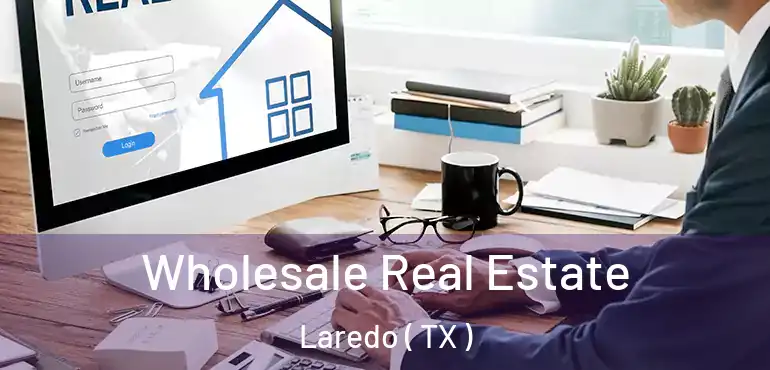  Wholesale Real Estate Laredo ( TX )